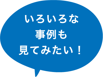 いろいろな事例も見てみたい！