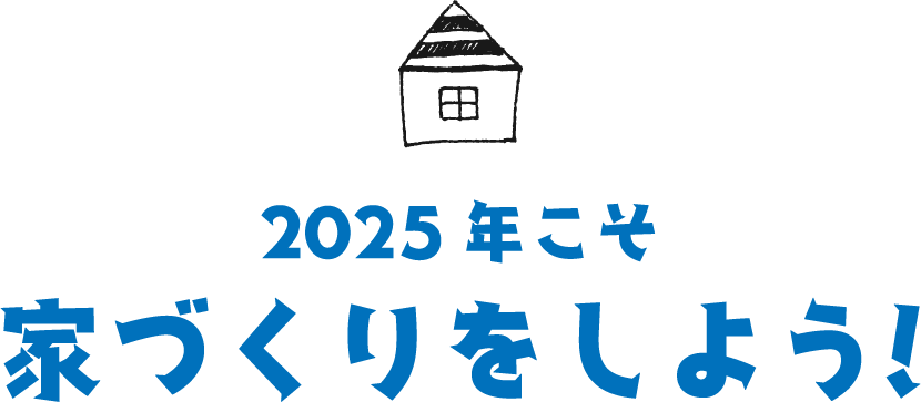 2025年こそ家づくりをしよう!