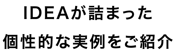 IDEAが詰まった個性的な実例をご紹介