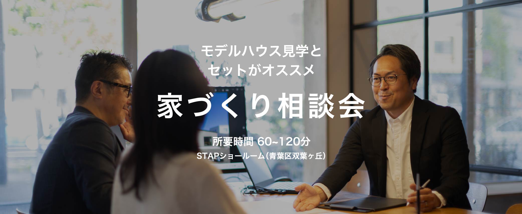 モデルハウス見学とセットがオススメ 家づくり相談会 所要時間60〜120分 STAPショールーム青葉区双葉ヶ丘